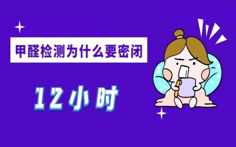 甲醛检测为什么要封闭门窗12个小时？