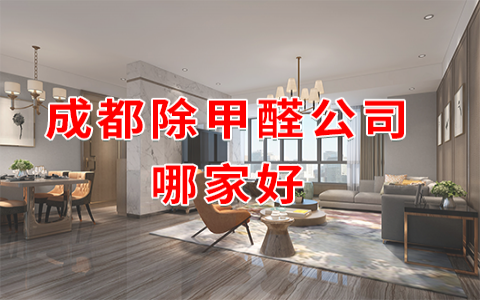 成都除甲醛公司排名？成都正规除甲醛公司哪家好？