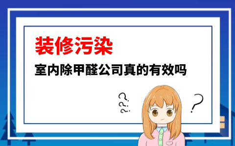 ​室内除甲醛公司真的有效吗？靠谱的除甲醛公司应该看哪几点？