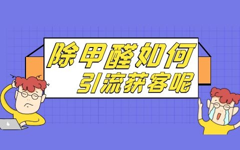 除甲醛业务如何推广？如何借助网络开拓除甲醛市场？