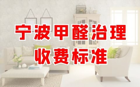 宁波甲醛治理是怎么收费的？有没有靠谱的给推荐下！